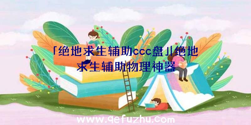 「绝地求生辅助ccc盘」|绝地求生辅助物理神器